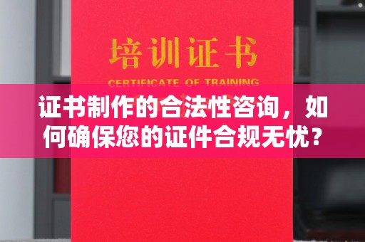 新郑证书制作的合法性咨询，如何确保您的证件合规无忧？