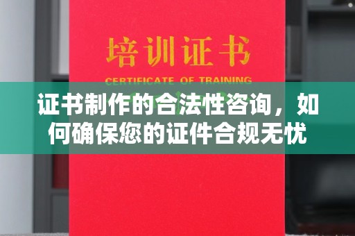 新郑证书制作的合法性咨询，如何确保您的证件合规无忧
