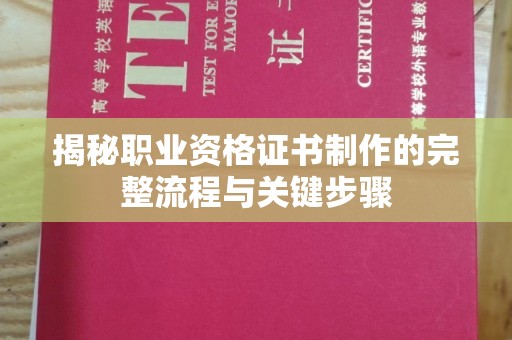 新郑揭秘职业资格证书制作的完整流程与关键步骤
