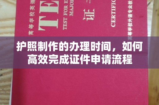 新郑护照制作的办理时间，如何高效完成证件申请流程