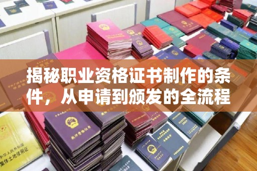 新郑揭秘职业资格证书制作的条件，从申请到颁发的全流程解析