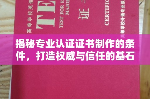 新郑揭秘专业认证证书制作的条件，打造权威与信任的基石