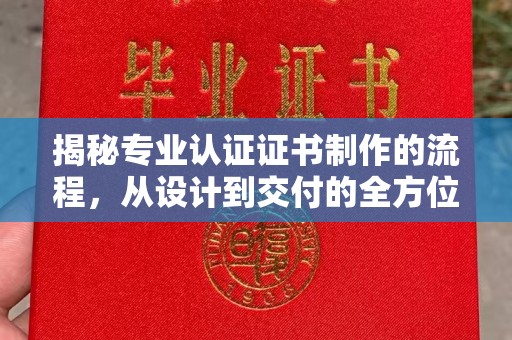 新郑揭秘专业认证证书制作的流程，从设计到交付的全方位解析