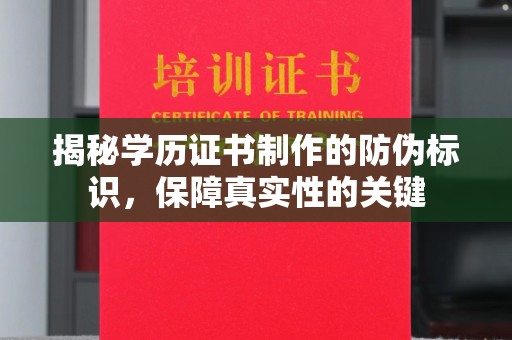 新郑揭秘学历证书制作的防伪标识，保障真实性的关键