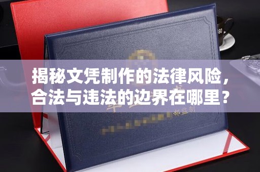 新郑揭秘文凭制作的法律风险，合法与违法的边界在哪里？