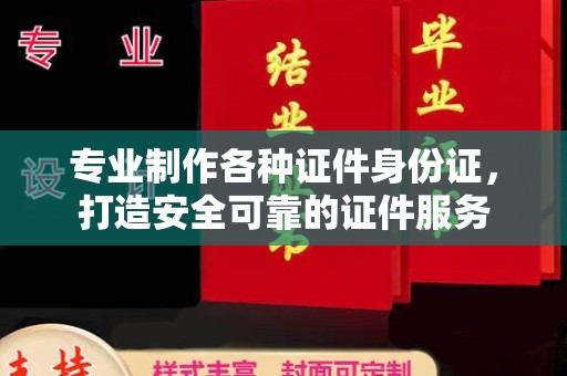 新郑专业制作各种证件身份证，打造安全可靠的证件服务