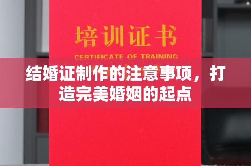 新郑结婚证制作的注意事项，打造完美婚姻的起点
