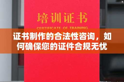 新郑证书制作的合法性咨询，如何确保您的证件合规无忧