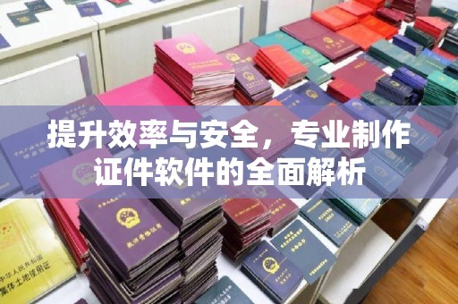 新郑提升效率与安全，专业制作证件软件的全面解析