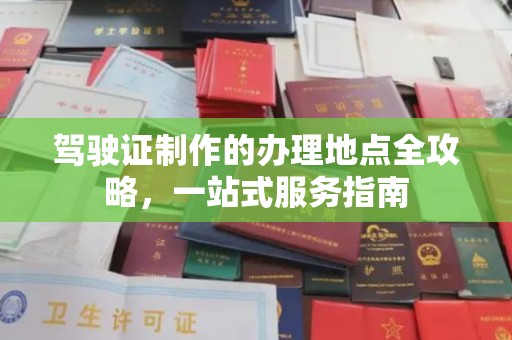 新郑驾驶证制作的办理地点全攻略，一站式服务指南