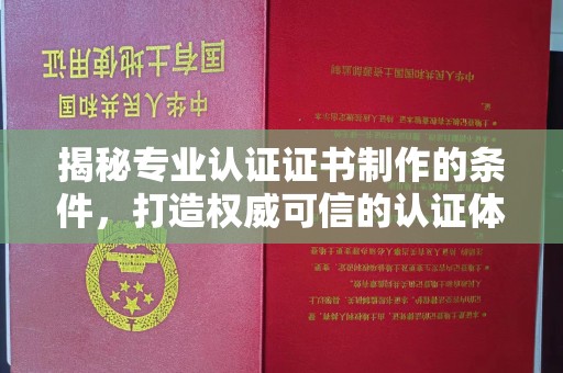 新郑揭秘专业认证证书制作的条件，打造权威可信的认证体系