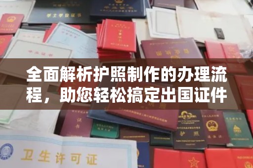 新郑全面解析护照制作的办理流程，助您轻松搞定出国证件