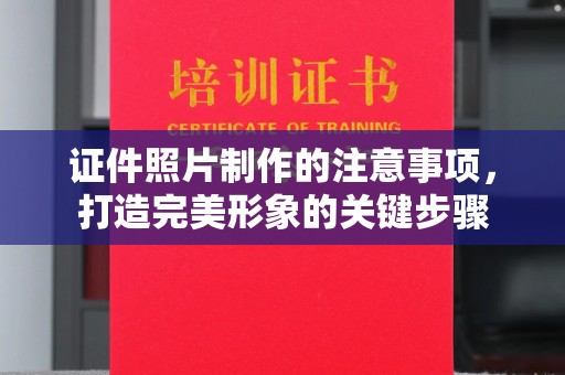 新郑证件照片制作的注意事项，打造完美形象的关键步骤