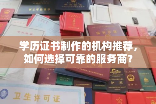 新郑学历证书制作的机构推荐，如何选择可靠的服务商？