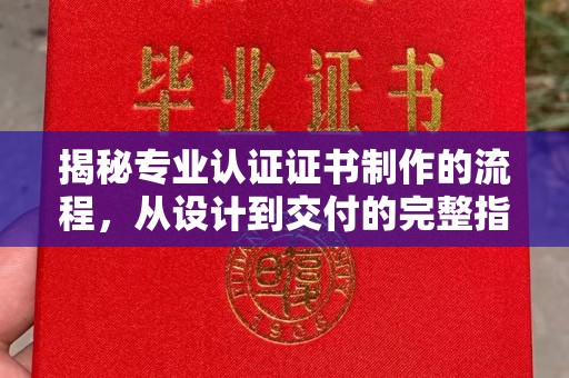 新郑揭秘专业认证证书制作的流程，从设计到交付的完整指南