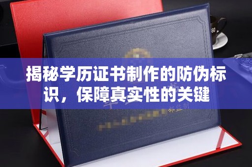 新郑揭秘学历证书制作的防伪标识，保障真实性的关键