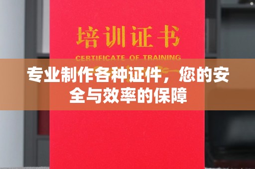 新郑专业制作各种证件，您的安全与效率的保障