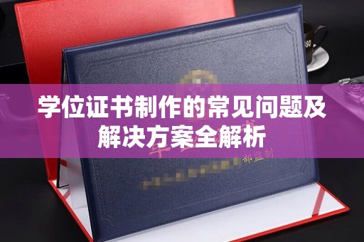 新郑学位证书制作的常见问题及解决方案全解析