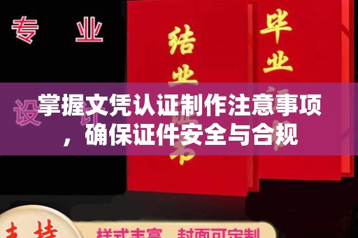 新郑掌握文凭认证制作注意事项，确保证件安全与合规