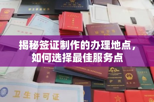 新郑揭秘签证制作的办理地点，如何选择最佳服务点