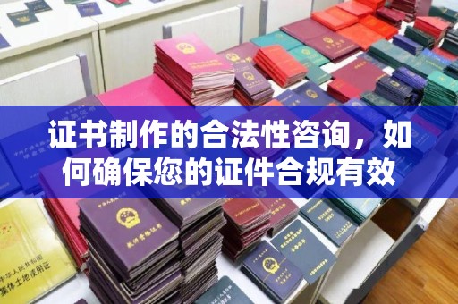 新郑证书制作的合法性咨询，如何确保您的证件合规有效