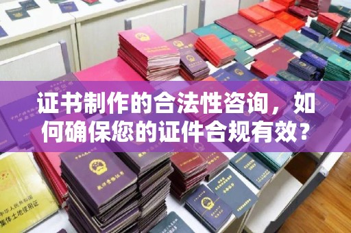 新郑证书制作的合法性咨询，如何确保您的证件合规有效？