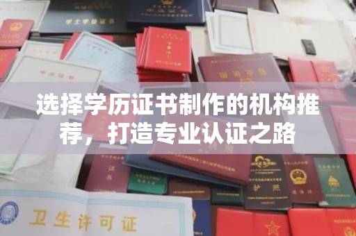 新郑选择学历证书制作的机构推荐，打造专业认证之路