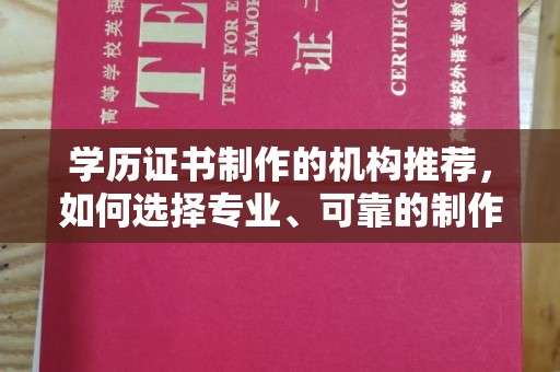 新郑学历证书制作的机构推荐，如何选择专业、可靠的制作机构？