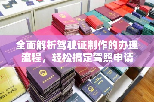 新郑全面解析驾驶证制作的办理流程，轻松搞定驾照申请
