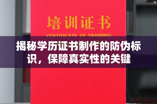 新郑揭秘学历证书制作的防伪标识，保障真实性的关键