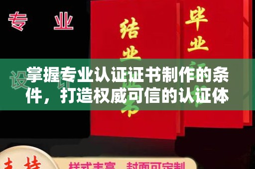 新郑掌握专业认证证书制作的条件，打造权威可信的认证体系