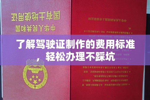 新郑了解驾驶证制作的费用标准，轻松办理不踩坑