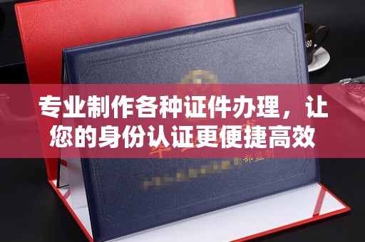 新郑专业制作各种证件办理，让您的身份认证更便捷高效