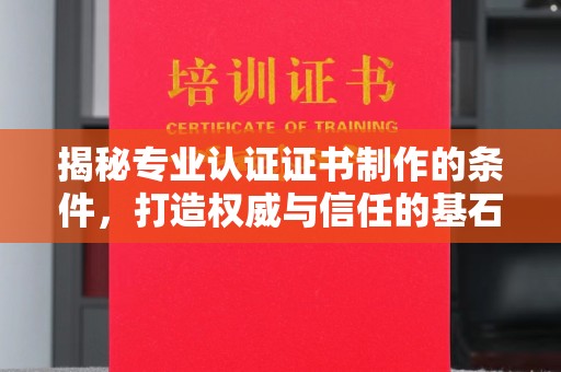 新郑揭秘专业认证证书制作的条件，打造权威与信任的基石
