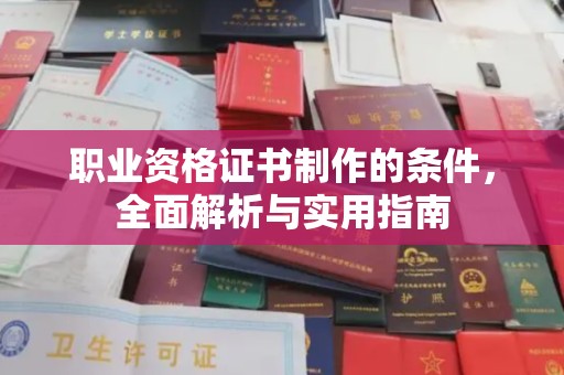 新郑职业资格证书制作的条件，全面解析与实用指南