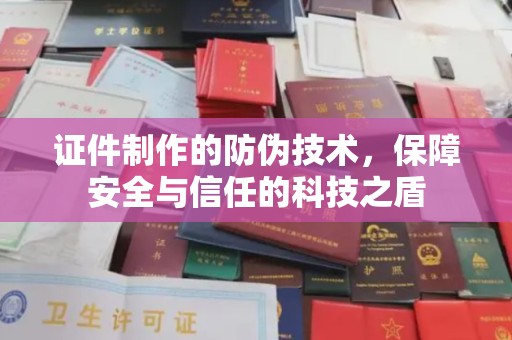 新郑证件制作的防伪技术，保障安全与信任的科技之盾